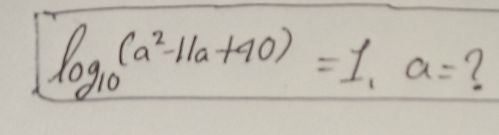 log _10(a^2-11a+40)=1, a= ?