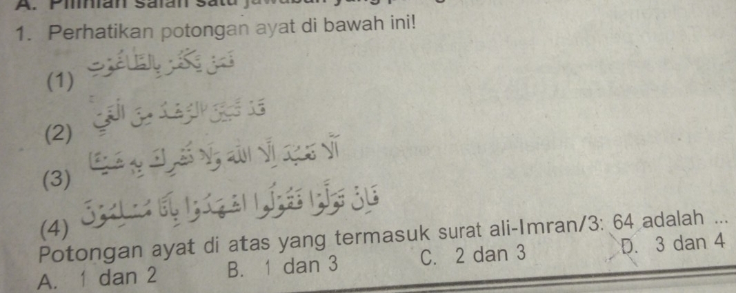 Pian Salan sata y
1. Perhatikan potongan ayat di bawah ini!
(1)
(2)
Ý ई Ý đi Ý cu vĩ
(3)
(4)
Potongan ayat di atas yang termasuk surat ali-Imran/ 3: 64 adalah ...
A. 1 dan 2 B. 1 dan 3 C. 2 dan 3 D. 3 dan 4