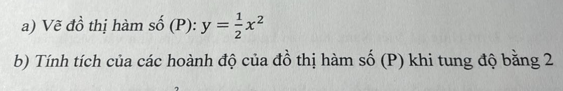 Vẽ đồ thị hàm số (P): y= 1/2 x^2
b) Tính tích của các hoành độ của đồ thị hàm số (P) khi tung độ bằng 2