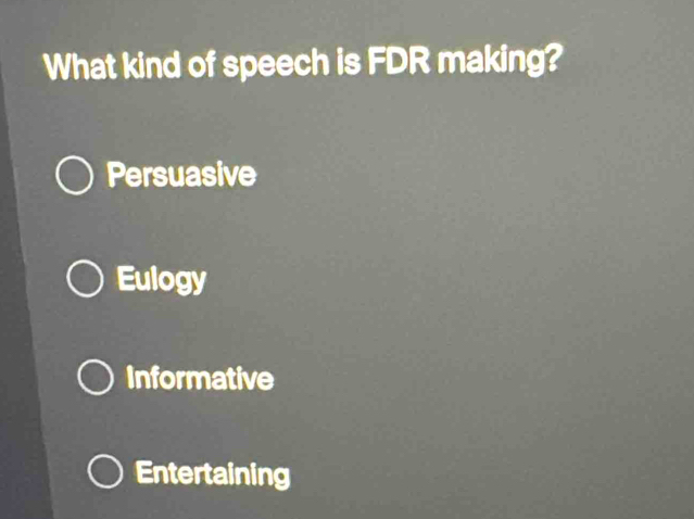 What kind of speech is FDR making?
Persuasive
Eulogy
Informative
Entertaining