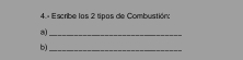 4.- Escribe las 2 tipas de Combustión: 
3)_ 
b)_