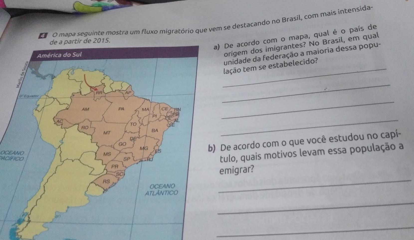 mapa seguinte mostra um fluxo migratório que vem se destacando no Brasil, com mais intensida- 
De acordo com o mapa, qual é o país de 
unidade da federação a maioria dessa popu- 
origem dos imigrantes? No Brasil, em qual 
_lação tem se estabelecido? 
_ 
_ 
_ 
OCEANO 
De acordo com o que você estudou no capí- 
pacífico 
tulo, quais motivos levam essa população a 
migrar? 
_ 
_ 
_