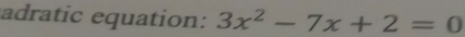 adratic equation: 3x^2-7x+2=0