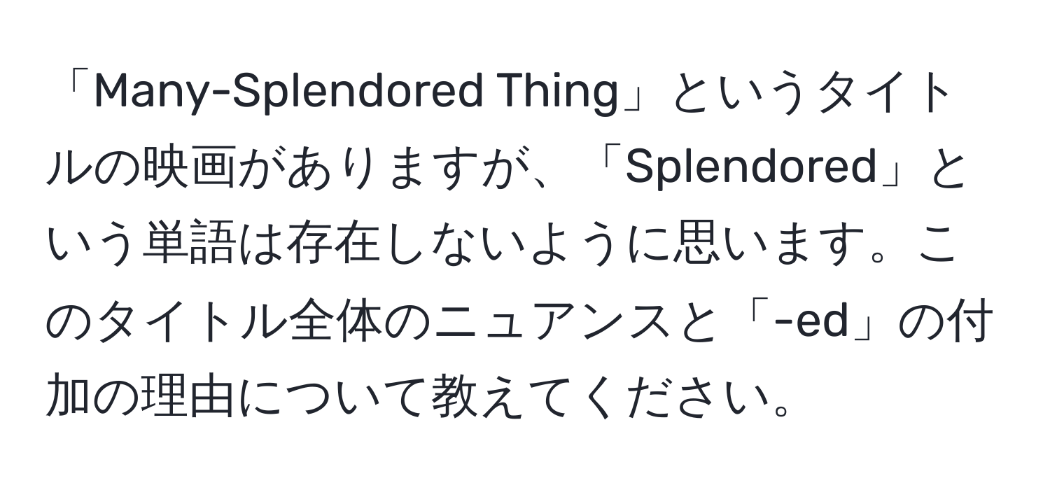 「Many-Splendored Thing」というタイトルの映画がありますが、「Splendored」という単語は存在しないように思います。このタイトル全体のニュアンスと「-ed」の付加の理由について教えてください。