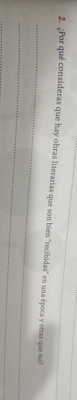 ¿Por qué consideras que hay obras literarias que son bien “recibidas” en una época y otras que no? 
_ 
_ 
_