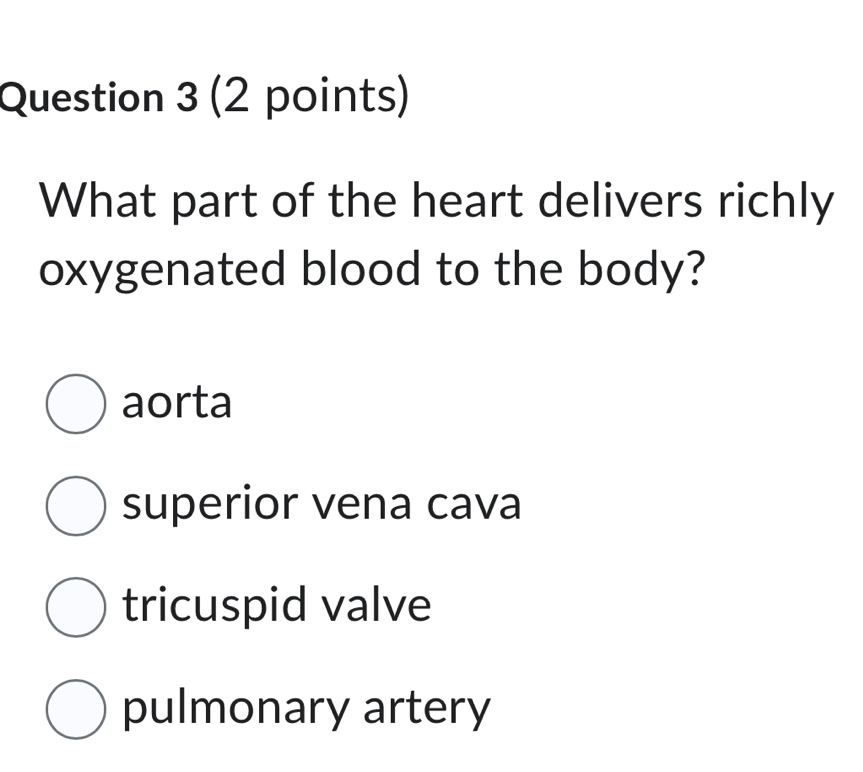 What part of the heart delivers richly
oxygenated blood to the body?
aorta
superior vena cava
tricuspid valve
pulmonary artery