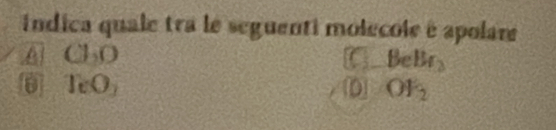 indica quale tra le seguenti molecole é apolare
A CbO
BeBr_2
TeO_2
D OF_2