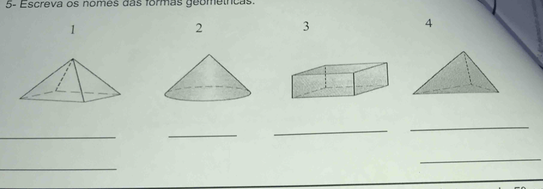 5- Escreva os nomes das formas geometncas. 
1 
2 
3 
4 
_ 
_ 
_ 
_ 
_ 
_