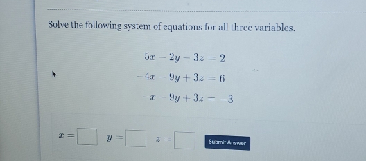 Solve the following system of equations for all three variables.
5x-2y-3z=2
-4x-9y+3z=6
-x-9y+3z=-3
x=□ y=□ z=□ Submit Answer