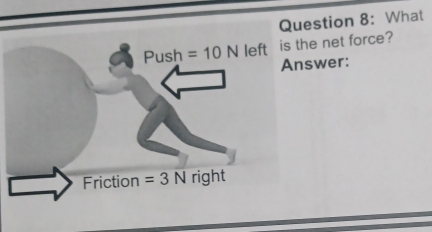 What
Push =10N left is the net force?
Answer:
Friction =3N right