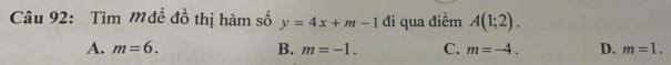 Tìm M đề đồ thị hàm số y=4x+m-1 đi qua điểm A(1;2).
A. m=6. B. m=-1. C. m=-4. D. m=1.