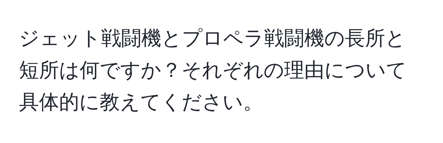 ジェット戦闘機とプロペラ戦闘機の長所と短所は何ですか？それぞれの理由について具体的に教えてください。