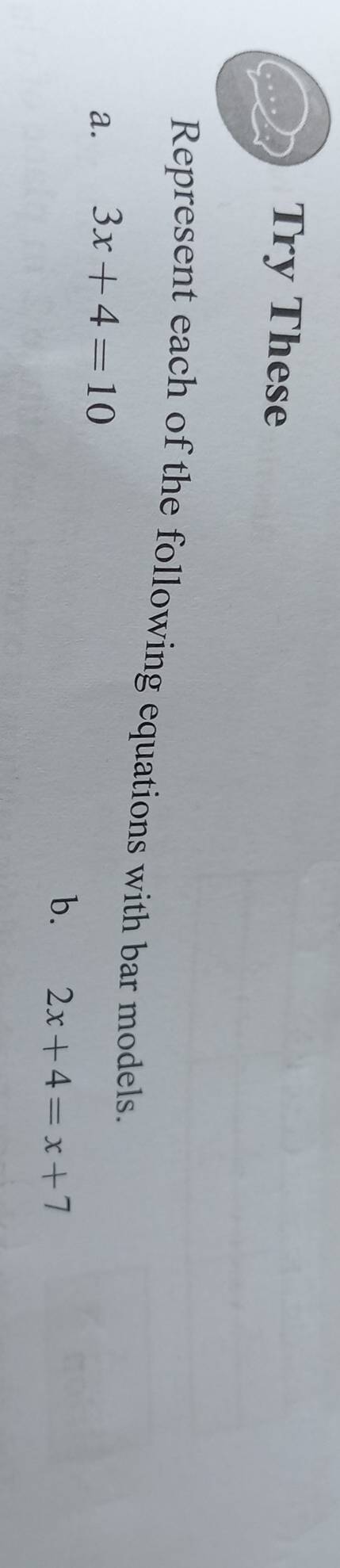Try These 
Represent each of the following equations with bar models. 
a. 3x+4=10
b. 2x+4=x+7