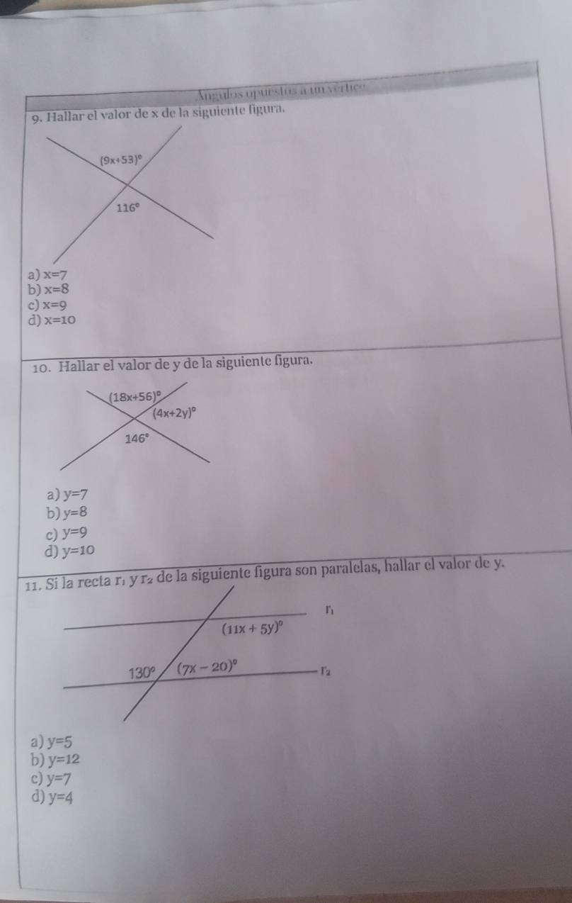 Angulos opuestos a un vértice
9. Hallar el valor de x de la siguiente figura.
a) x=7
b) x=8
c) x=9
d) x=10
10. Hallar el valor de y de la siguiente figura.
a) y=7
b) y=8
c) y=9
d) y=10
de la siguiente figura son paralelas, hallar el valor de y.
a) y=5
b) y=12
c) y=7
d) y=4