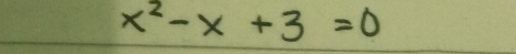 x^2-x+3=0