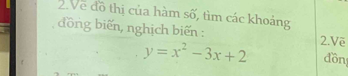 Vẽ đồ thị của hàm số, tìm các khoảng 
đồng biến, nghịch biến :
y=x^2-3x+2
2.Vẽ 
đồn