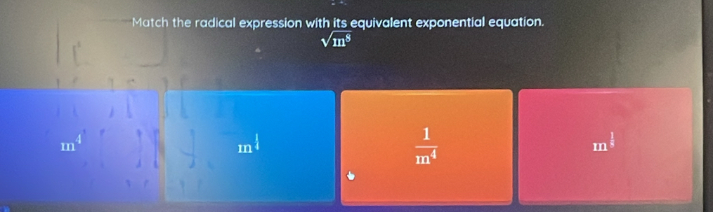 Match the radical expression with its equivalent exponential equation.
sqrt(m^8)
m^(frac 1)4
 1/m^4 
In^(frac 1)8