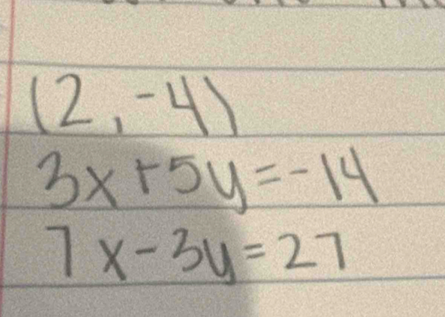 (2,-4)
3x+5y=-14
7x-3y=27