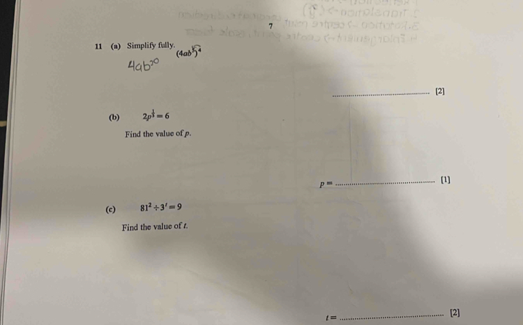 7 
11 (a) Simplify fully. 
_[2] 
(b) 2p^(frac 1)3=6
Find the value of p.
p=
_[1] 
(c) 81^2/ 3^t=9
Find the value of t.
t=
_[2]