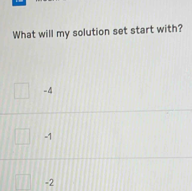 What will my solution set start with?
-4
-1
-2