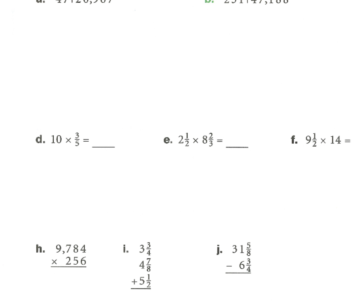 angle ,∠ 
d. 10*  3/5 = _ 2 1/2 * 8 2/3 = _ f. 9 1/2 * 14=
e.
i. 3 3/4  j. beginarrayr 31 5/8  -6 3/4  hline endarray
h. beginarrayr 9,784 * 256 hline endarray beginarrayr 4 7/8  +5 1/2  hline endarray