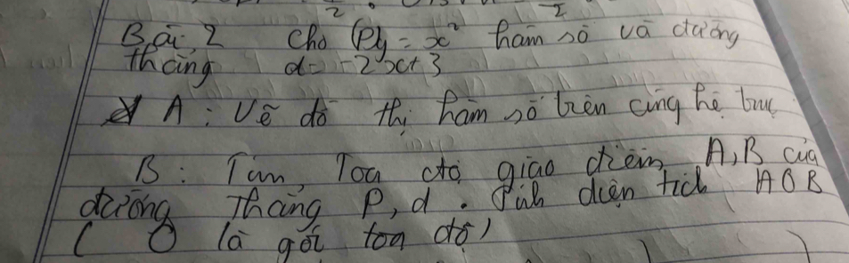 Bai Z ChO(Pl_2)=x^2 ham so vá daong
thcing d=-2x+3
A: ve do thi ham sǒ lzèn cing hé buu
B: Tam, Tou do giao diem A B cq