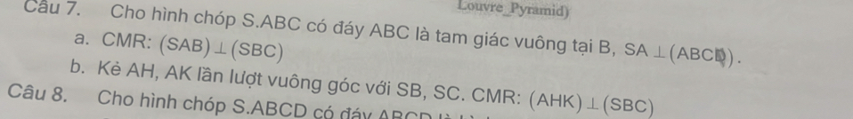 Louvre_Pyramid) 
Cầu 7. Cho hình chóp S. ABC có đáy ABC là tam giác vuông tại B, SA⊥ (ABC□ ). 
a. CMR : (SAB)⊥ (SBC)
b. Kè AH, AK lần lượt vuông góc với SB, SC. CMR : (AHK)⊥ (SBC)
Câu 8. Cho hình chóp S. ABCD có đáy Al