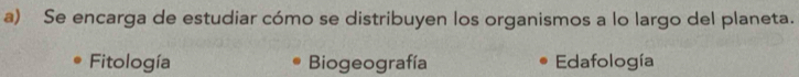 Se encarga de estudiar cómo se distribuyen los organismos a lo largo del planeta.
Fitología Biogeografía Edafología