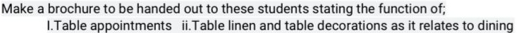 Make a brochure to be handed out to these students stating the function of; 
1.Table appointments ii.Table linen and table decorations as it relates to dining
