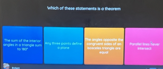 Which of these statements is a theorem
The sum of the interior The angles opp osite the
angles in a triangle sum Any three points define congruent sides of an Parallel lines never
to 180° a plane isosceles triangle are intersect
equal
Brolium