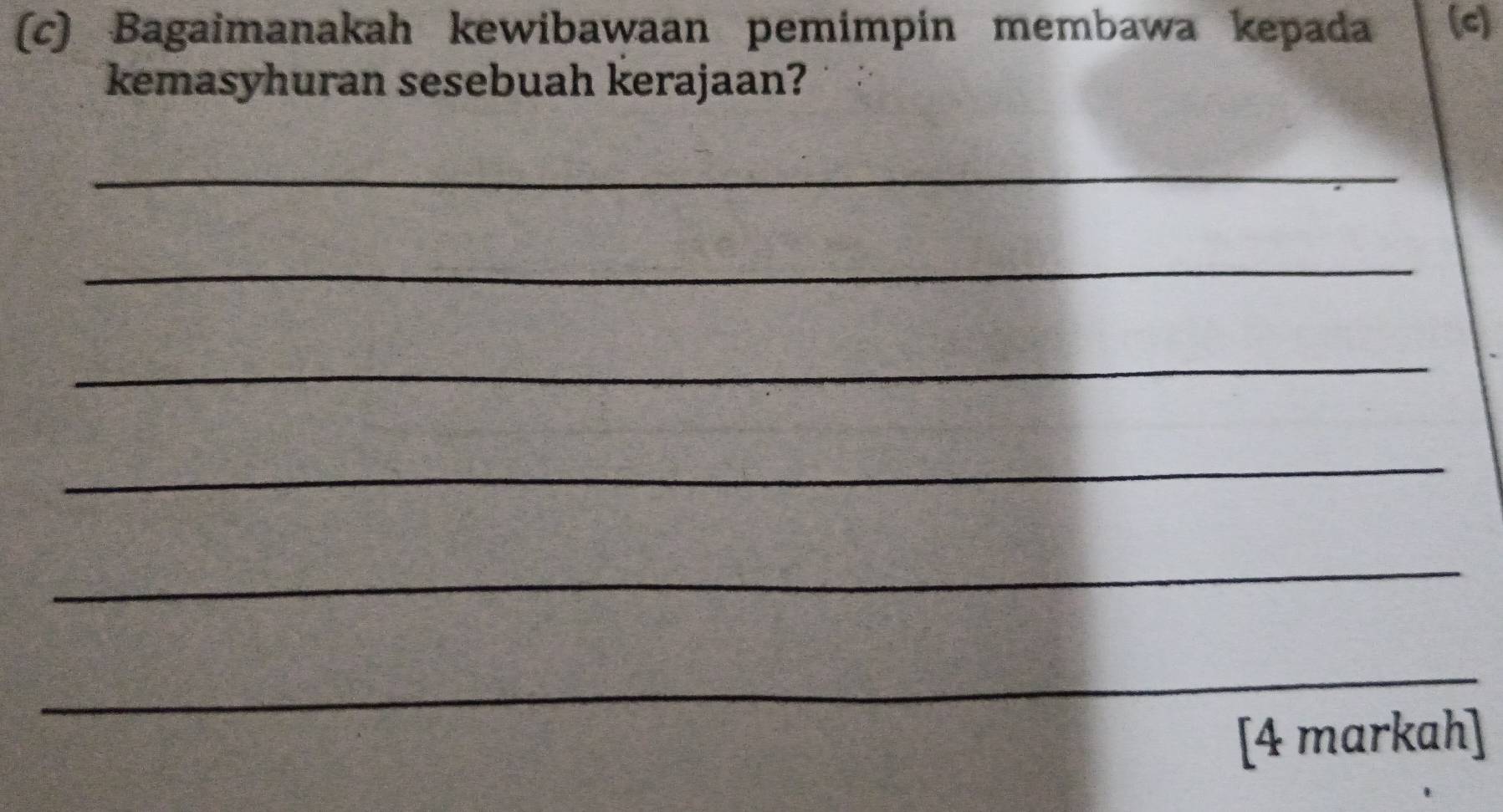 Bagaimanakah kewibawaan pemimpin membawa kepada (c) 
kemasyhuran sesebuah kerajaan? 
_ 
_ 
_ 
_ 
_ 
_ 
[4 markah]