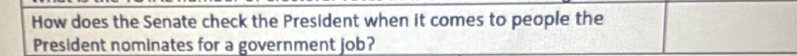 How does the Senate check the President when it comes to people the 
President nominates for a government job?