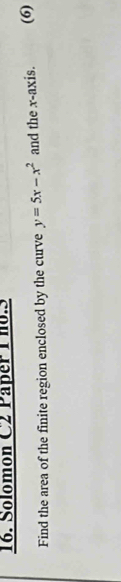 Solomon C2 Paper 1 ho.S 
Find the area of the finite region enclosed by the curve y=5x-x^2 and the x-axis. (6)