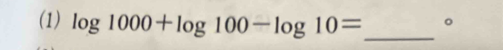 (1) log 1000+log 100-log 10= _ 
。