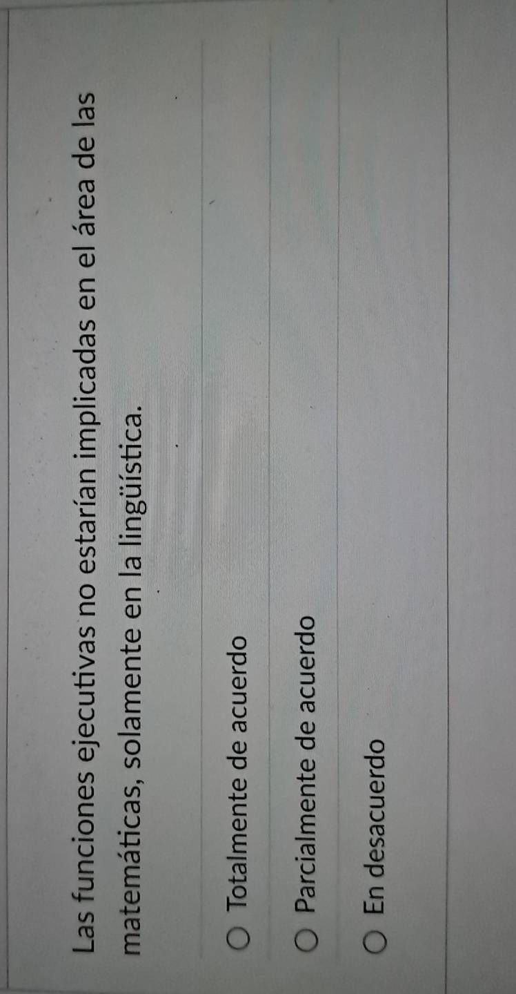 Las funciones ejecutivas no estarían implicadas en el área de las
matemáticas, solamente en la lingüística.
Totalmente de acuerdo
Parcialmente de acuerdo
En desacuerdo