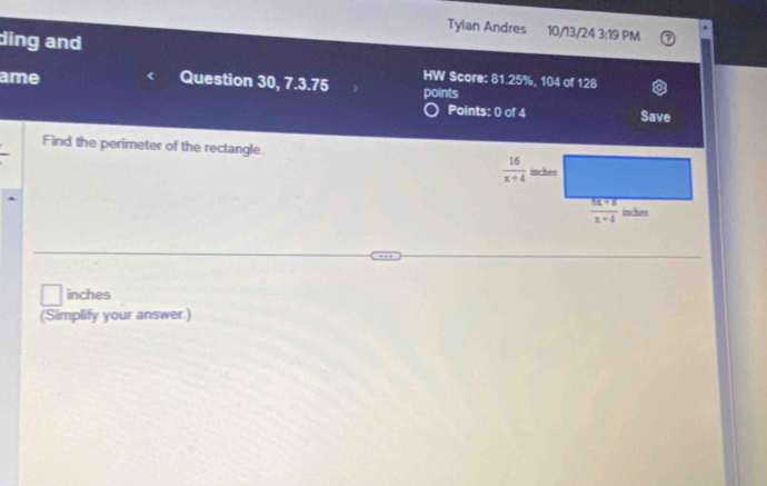 Tyian Andres 10/13/24 3:19 PM
ding and
HW Score: 81.25%, 104 of 128
ame Question 30, 7.3.75 points
Points: 0 of 4 Save
Find the perimeter of the rectangle.
inches
(Simplify your answer.)