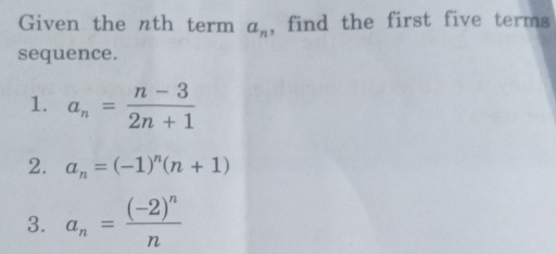 Given the nth term , find the first five terms
a_n
sequence. 
1. a_n= (n-3)/2n+1 
2. a_n=(-1)^n(n+1)
3. a_n=frac (-2)^nn