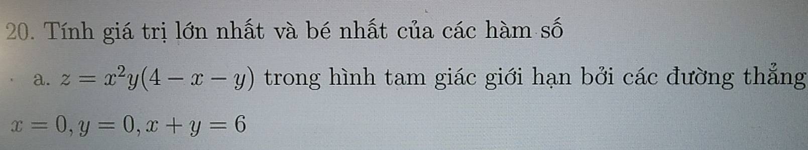 Tính giá trị lớn nhất và bé nhất của các hàm số
a. z=x^2y(4-x-y) trong hình tam giác giới hạn bởi các đường thẳng
x=0, y=0, x+y=6