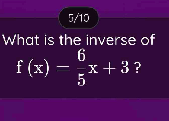 5/10 
What is the inverse of
f(x)= 6/5 x+3 ?