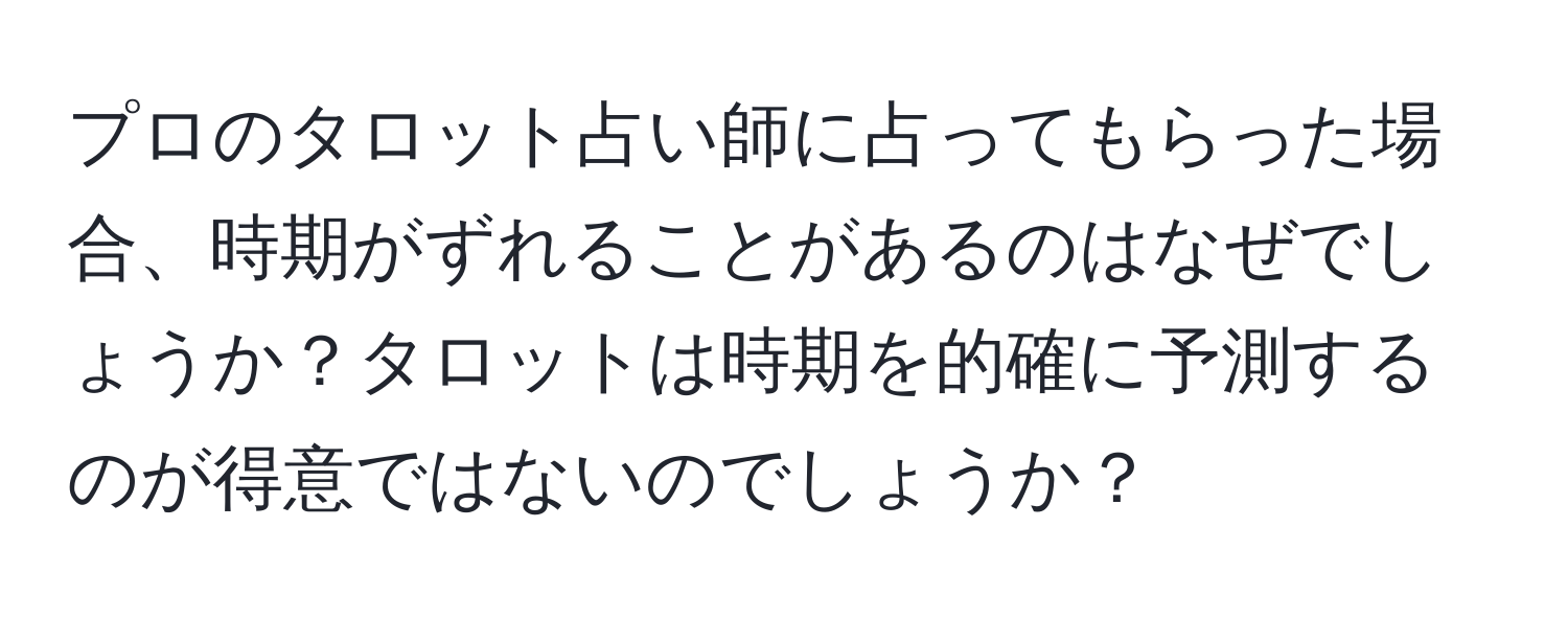 プロのタロット占い師に占ってもらった場合、時期がずれることがあるのはなぜでしょうか？タロットは時期を的確に予測するのが得意ではないのでしょうか？