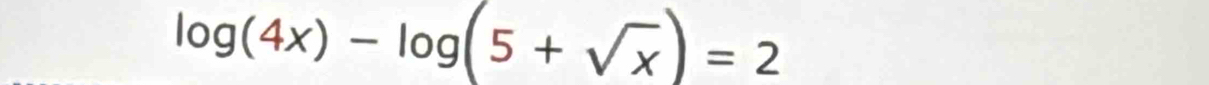 log (4x)-log (5+sqrt(x))=2