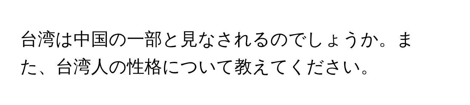 台湾は中国の一部と見なされるのでしょうか。また、台湾人の性格について教えてください。