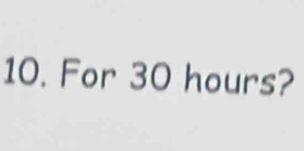 For 30 hours?