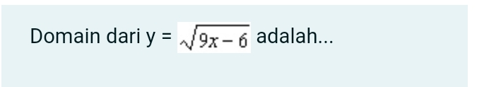 Domain dari y=sqrt(9x-6) adalah...