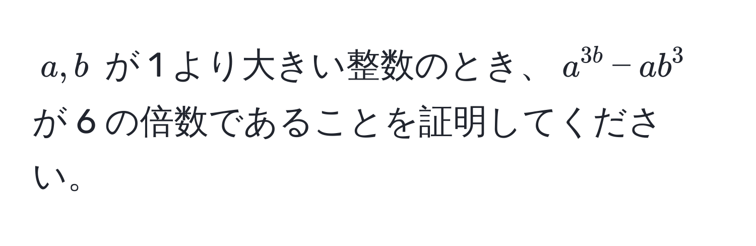 $a, b$ が 1 より大きい整数のとき、$a^3b - ab^3$ が 6 の倍数であることを証明してください。