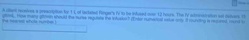 A client receives a prescription for 1 L of lactated Ringer's IV to be infused over 12 hours. The IV administration set delivers 15
gitmL. How many gttimin should the nurse regulate the infusion? (Enter numerical value only. If rounding is required, round to 
the nearest whole number.)