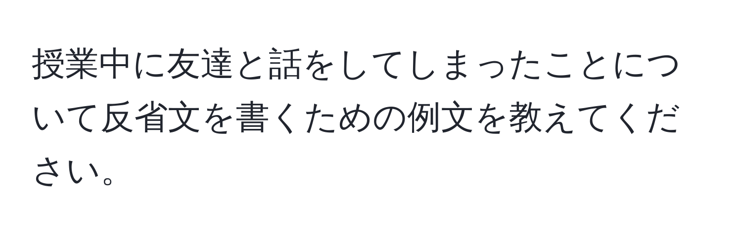 授業中に友達と話をしてしまったことについて反省文を書くための例文を教えてください。