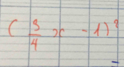 ( 3/4 x-1)^2