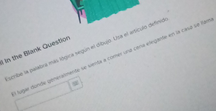 scribe la palabra más lógica según el dibujo. Usa el artículo definid 
I in the Blank Question 
lugar donde generalmente se sienta a comer una cena elegante en la casa se llar