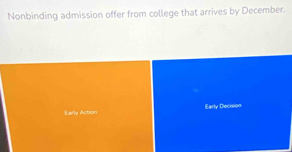 Nonbinding admission offer from college that arrives by December. 
Early Action Early Decision